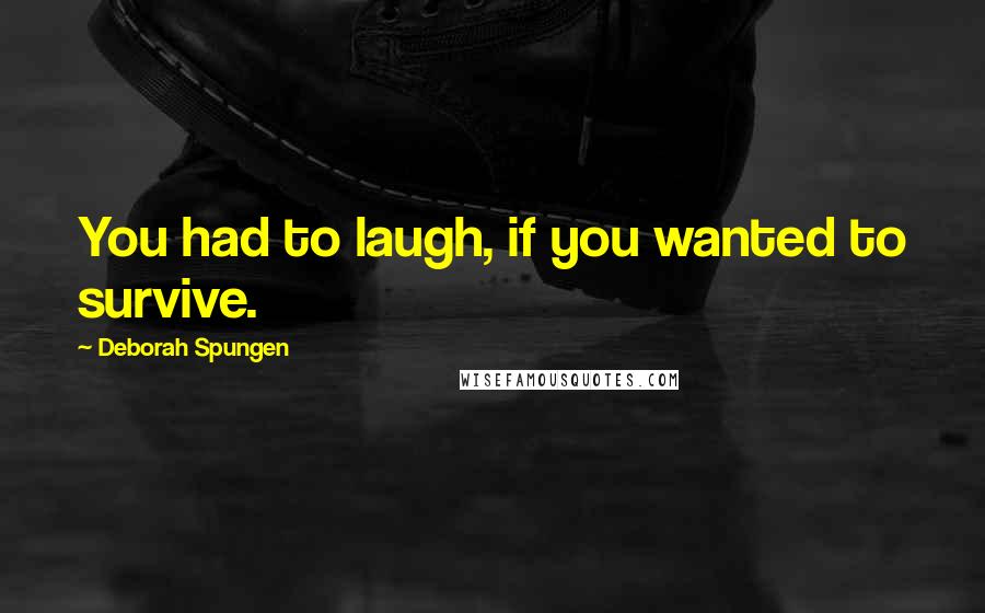Deborah Spungen Quotes: You had to laugh, if you wanted to survive.