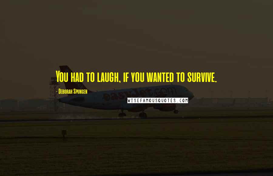 Deborah Spungen Quotes: You had to laugh, if you wanted to survive.