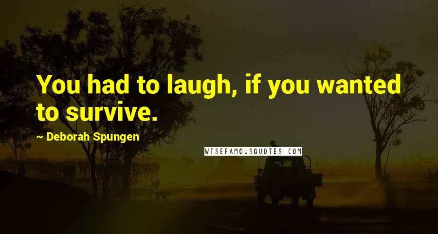 Deborah Spungen Quotes: You had to laugh, if you wanted to survive.