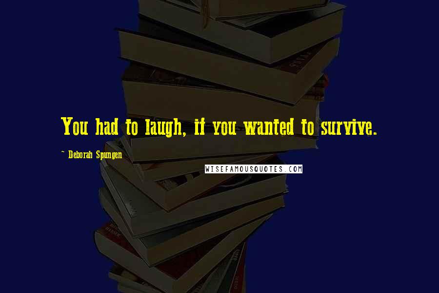 Deborah Spungen Quotes: You had to laugh, if you wanted to survive.