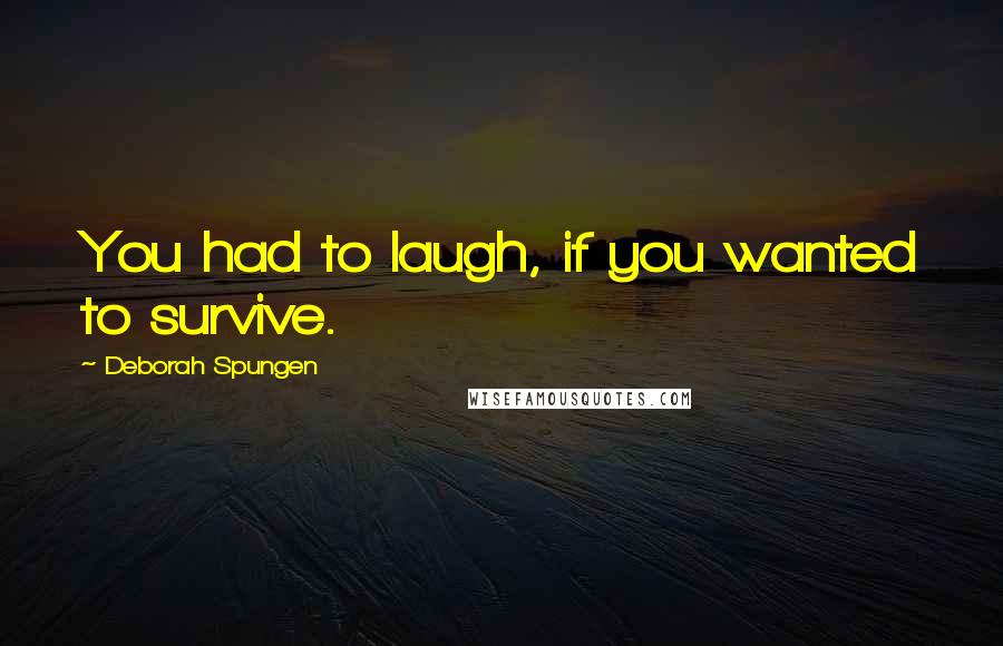 Deborah Spungen Quotes: You had to laugh, if you wanted to survive.