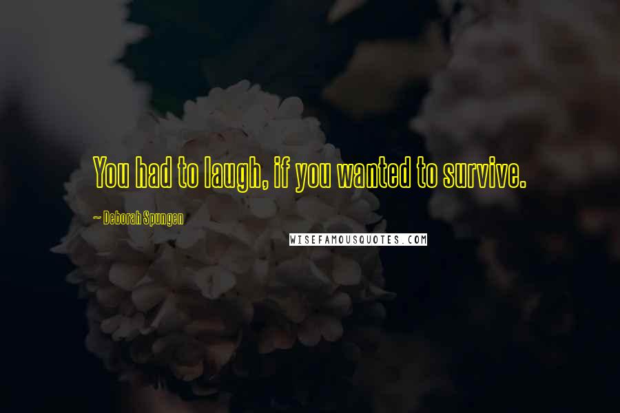 Deborah Spungen Quotes: You had to laugh, if you wanted to survive.