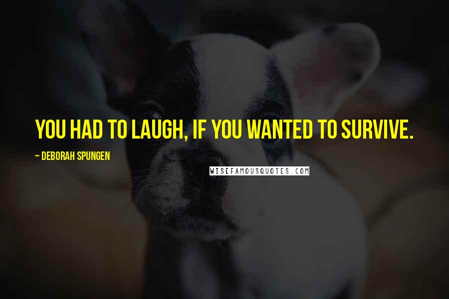 Deborah Spungen Quotes: You had to laugh, if you wanted to survive.