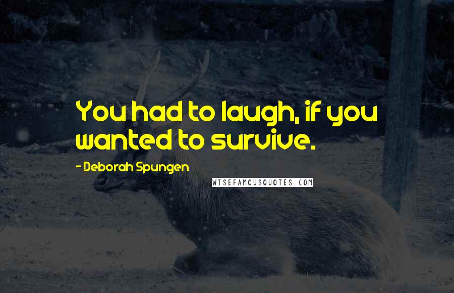 Deborah Spungen Quotes: You had to laugh, if you wanted to survive.