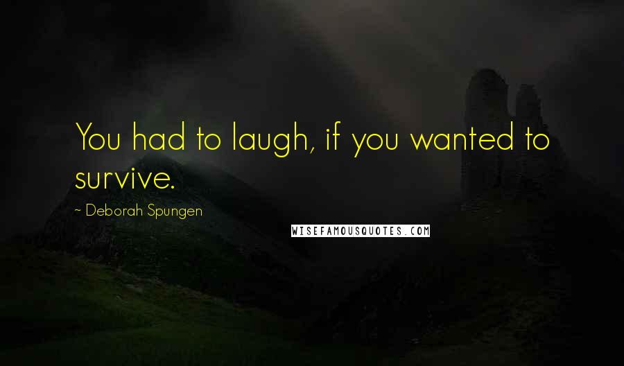 Deborah Spungen Quotes: You had to laugh, if you wanted to survive.