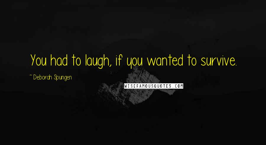 Deborah Spungen Quotes: You had to laugh, if you wanted to survive.