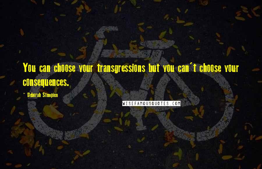 Deborah Stempien Quotes: You can choose your transgressions but you can't choose your consequences.