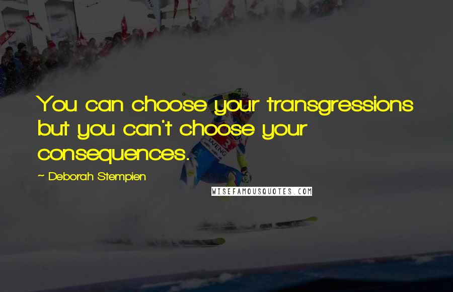 Deborah Stempien Quotes: You can choose your transgressions but you can't choose your consequences.