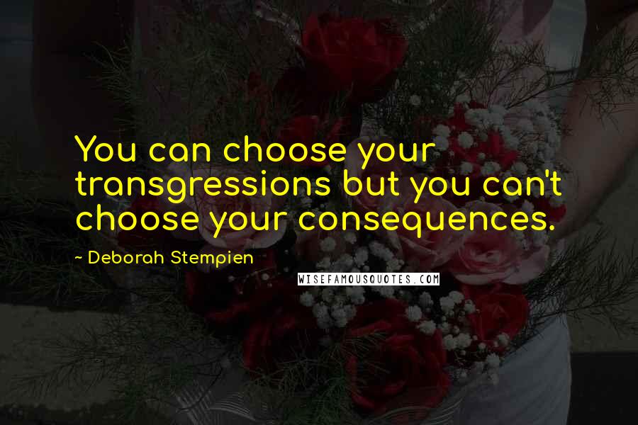 Deborah Stempien Quotes: You can choose your transgressions but you can't choose your consequences.