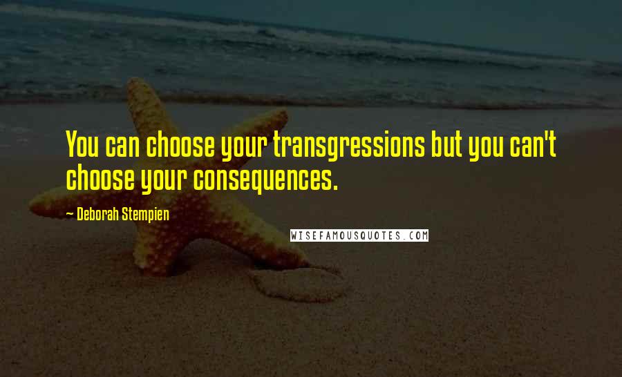 Deborah Stempien Quotes: You can choose your transgressions but you can't choose your consequences.