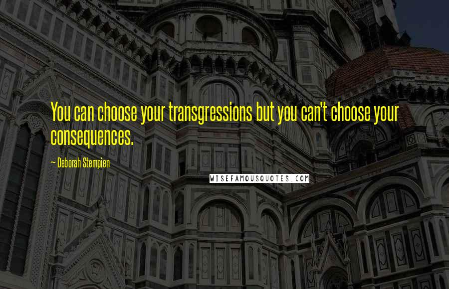 Deborah Stempien Quotes: You can choose your transgressions but you can't choose your consequences.