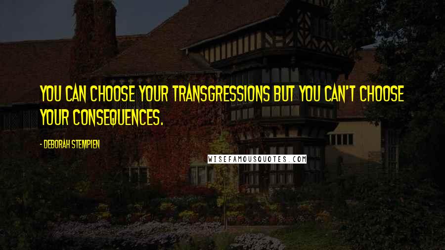 Deborah Stempien Quotes: You can choose your transgressions but you can't choose your consequences.