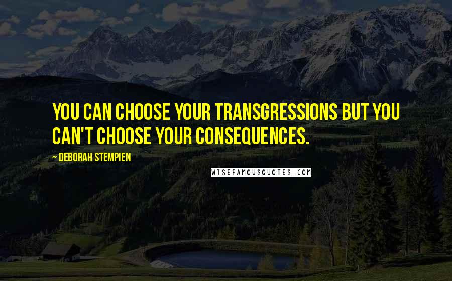 Deborah Stempien Quotes: You can choose your transgressions but you can't choose your consequences.