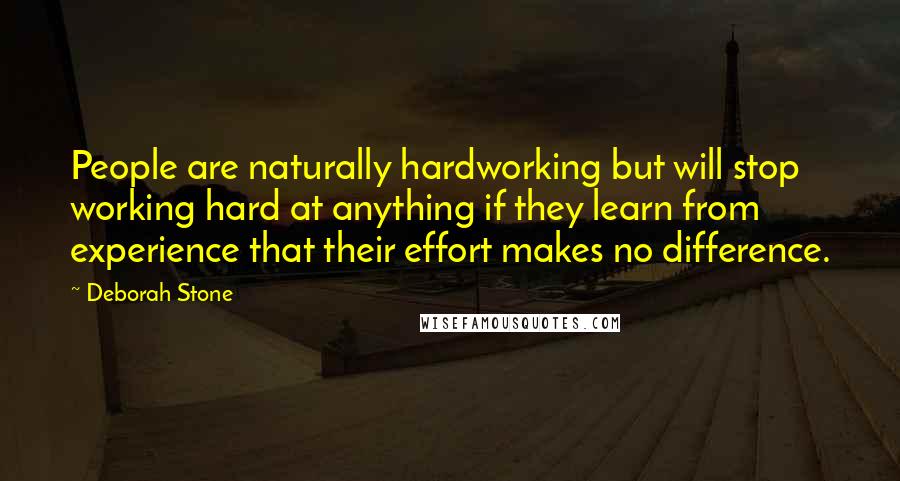 Deborah Stone Quotes: People are naturally hardworking but will stop working hard at anything if they learn from experience that their effort makes no difference.