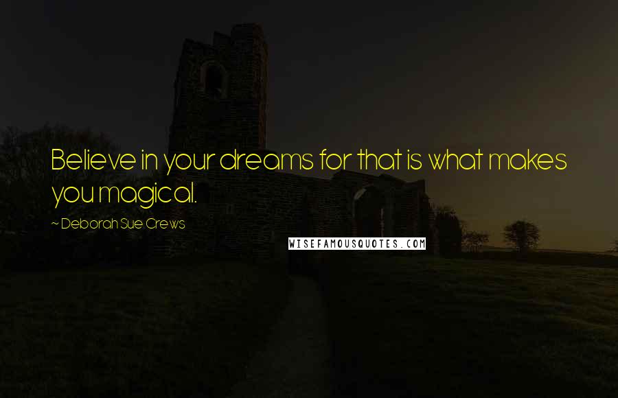 Deborah Sue Crews Quotes: Believe in your dreams for that is what makes you magical.