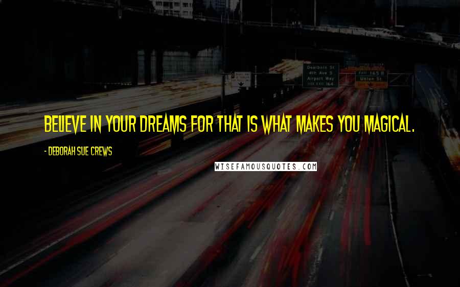 Deborah Sue Crews Quotes: Believe in your dreams for that is what makes you magical.