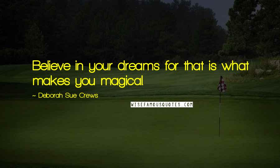 Deborah Sue Crews Quotes: Believe in your dreams for that is what makes you magical.