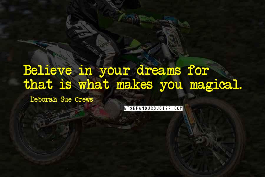 Deborah Sue Crews Quotes: Believe in your dreams for that is what makes you magical.