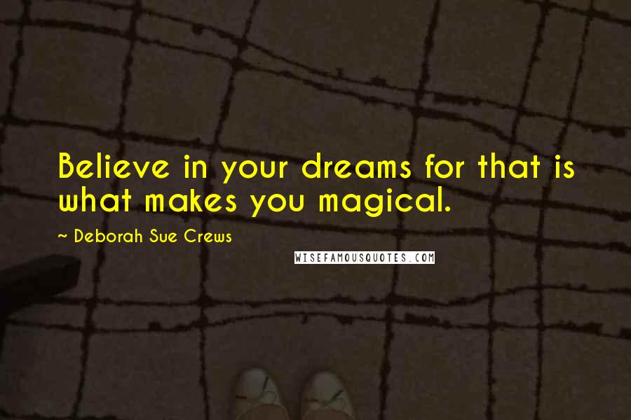 Deborah Sue Crews Quotes: Believe in your dreams for that is what makes you magical.