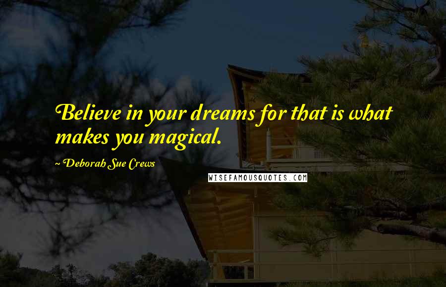 Deborah Sue Crews Quotes: Believe in your dreams for that is what makes you magical.