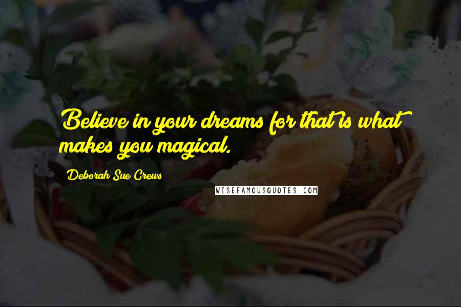Deborah Sue Crews Quotes: Believe in your dreams for that is what makes you magical.