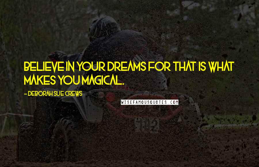 Deborah Sue Crews Quotes: Believe in your dreams for that is what makes you magical.