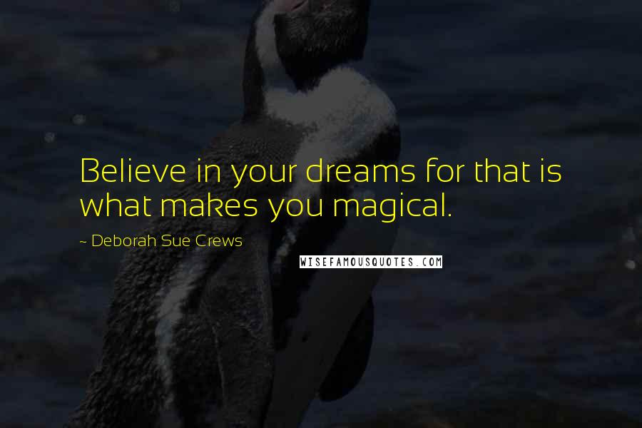 Deborah Sue Crews Quotes: Believe in your dreams for that is what makes you magical.