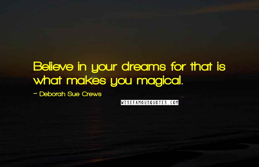 Deborah Sue Crews Quotes: Believe in your dreams for that is what makes you magical.