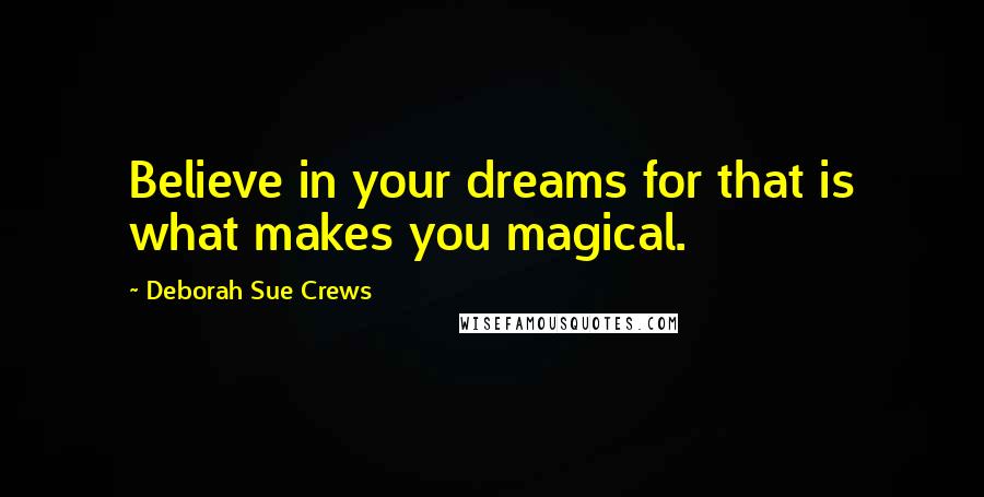 Deborah Sue Crews Quotes: Believe in your dreams for that is what makes you magical.