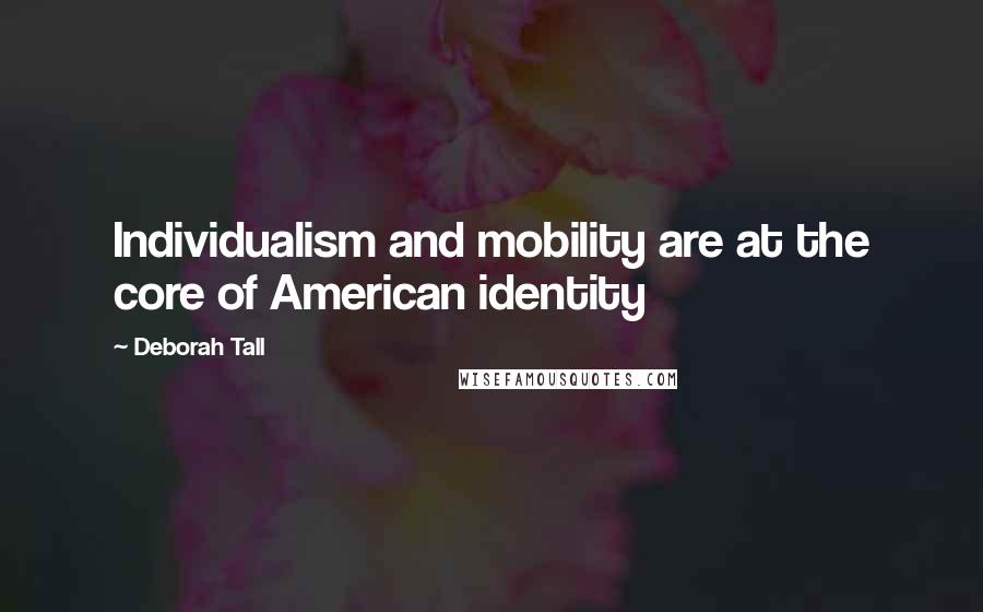 Deborah Tall Quotes: Individualism and mobility are at the core of American identity