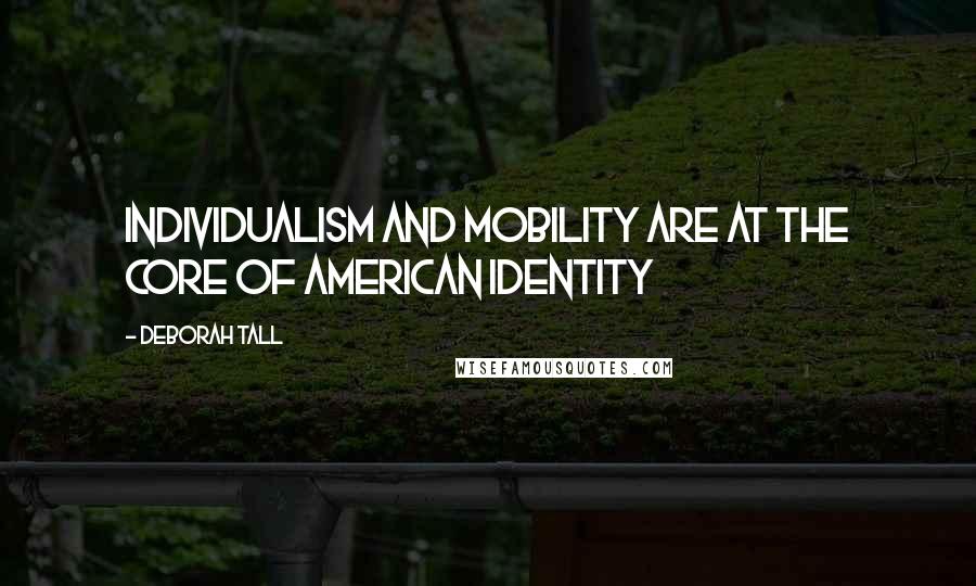 Deborah Tall Quotes: Individualism and mobility are at the core of American identity