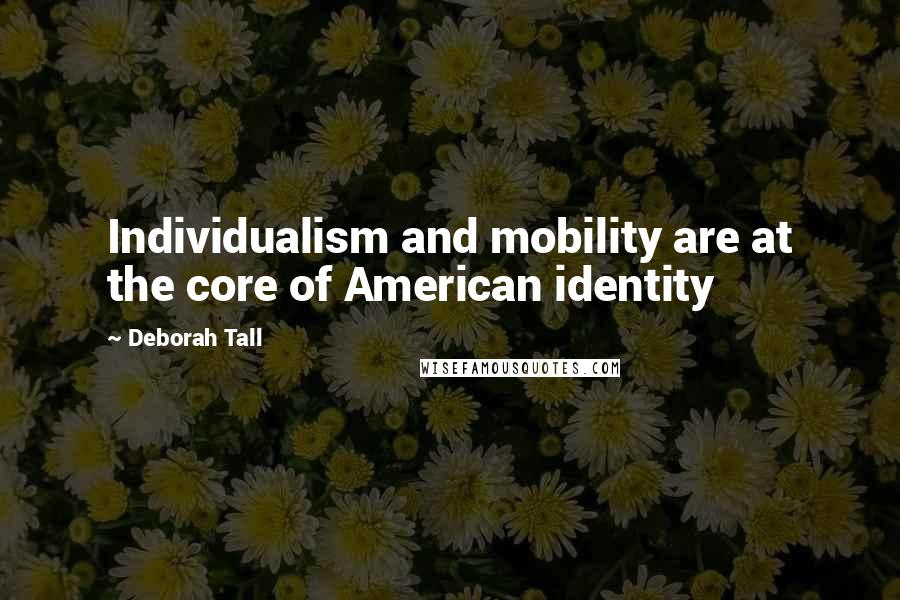 Deborah Tall Quotes: Individualism and mobility are at the core of American identity