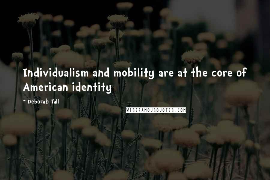 Deborah Tall Quotes: Individualism and mobility are at the core of American identity