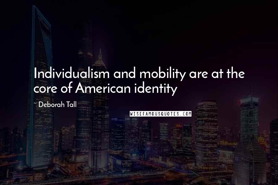 Deborah Tall Quotes: Individualism and mobility are at the core of American identity