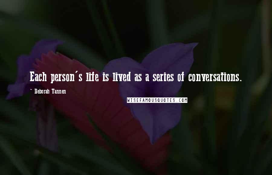 Deborah Tannen Quotes: Each person's life is lived as a series of conversations.