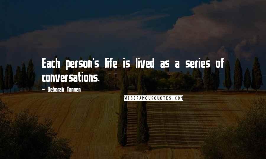 Deborah Tannen Quotes: Each person's life is lived as a series of conversations.