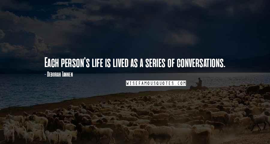 Deborah Tannen Quotes: Each person's life is lived as a series of conversations.