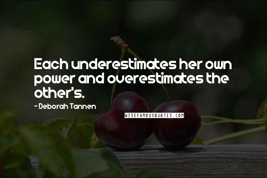 Deborah Tannen Quotes: Each underestimates her own power and overestimates the other's.