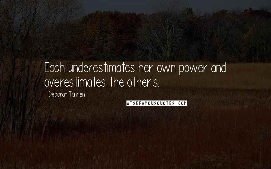 Deborah Tannen Quotes: Each underestimates her own power and overestimates the other's.