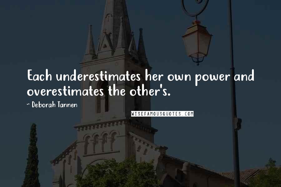 Deborah Tannen Quotes: Each underestimates her own power and overestimates the other's.
