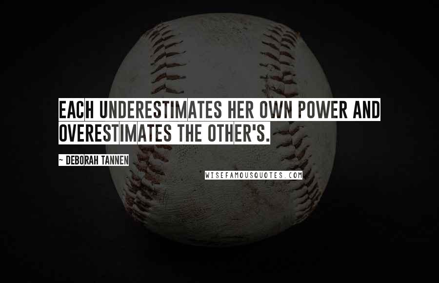 Deborah Tannen Quotes: Each underestimates her own power and overestimates the other's.