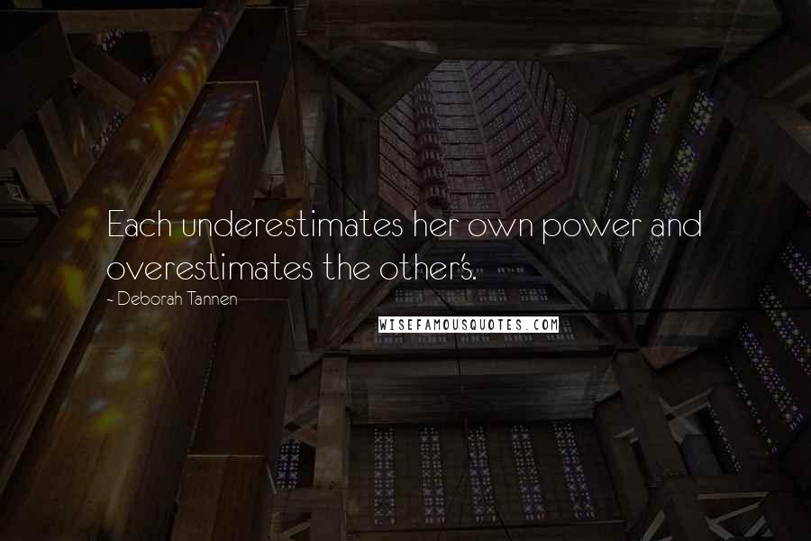 Deborah Tannen Quotes: Each underestimates her own power and overestimates the other's.