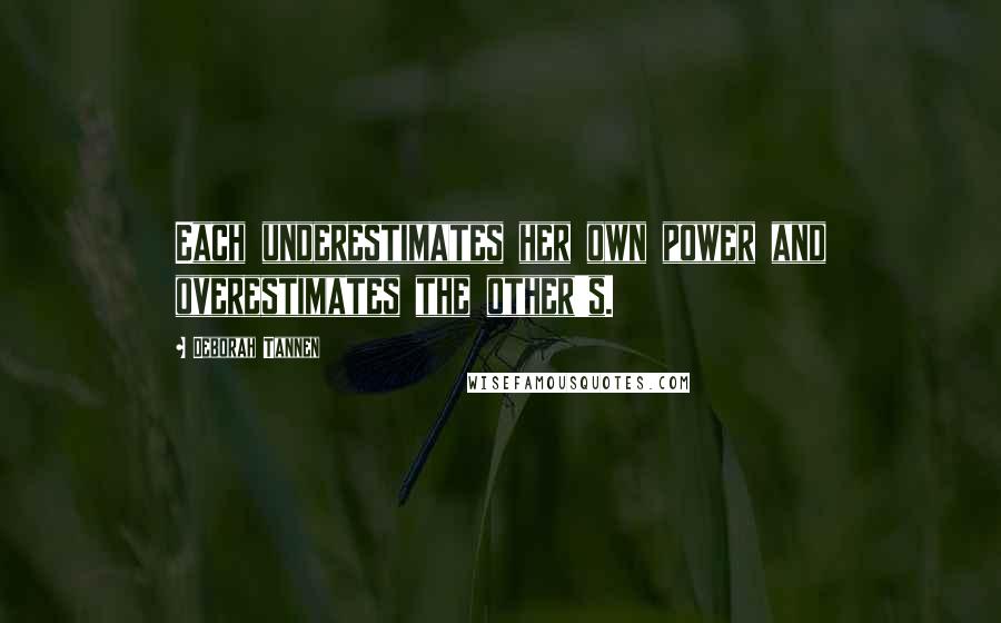 Deborah Tannen Quotes: Each underestimates her own power and overestimates the other's.