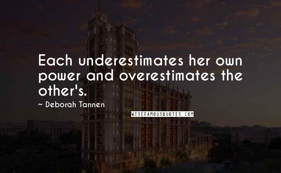 Deborah Tannen Quotes: Each underestimates her own power and overestimates the other's.