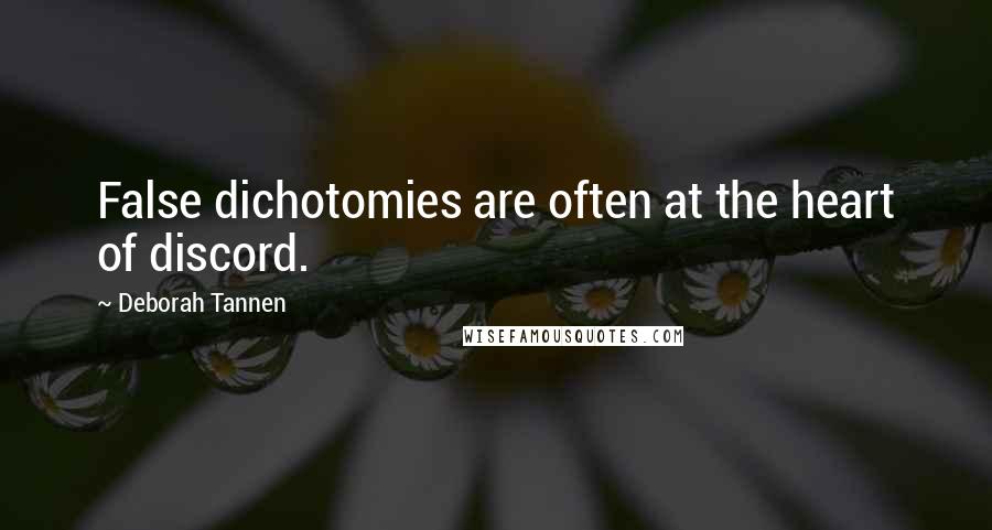 Deborah Tannen Quotes: False dichotomies are often at the heart of discord.