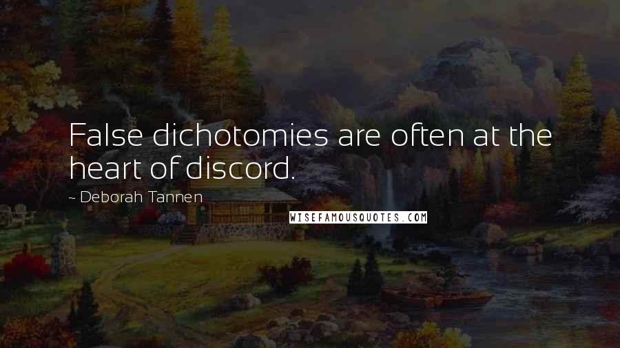 Deborah Tannen Quotes: False dichotomies are often at the heart of discord.