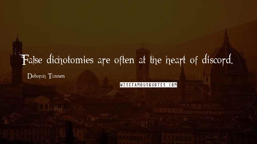 Deborah Tannen Quotes: False dichotomies are often at the heart of discord.