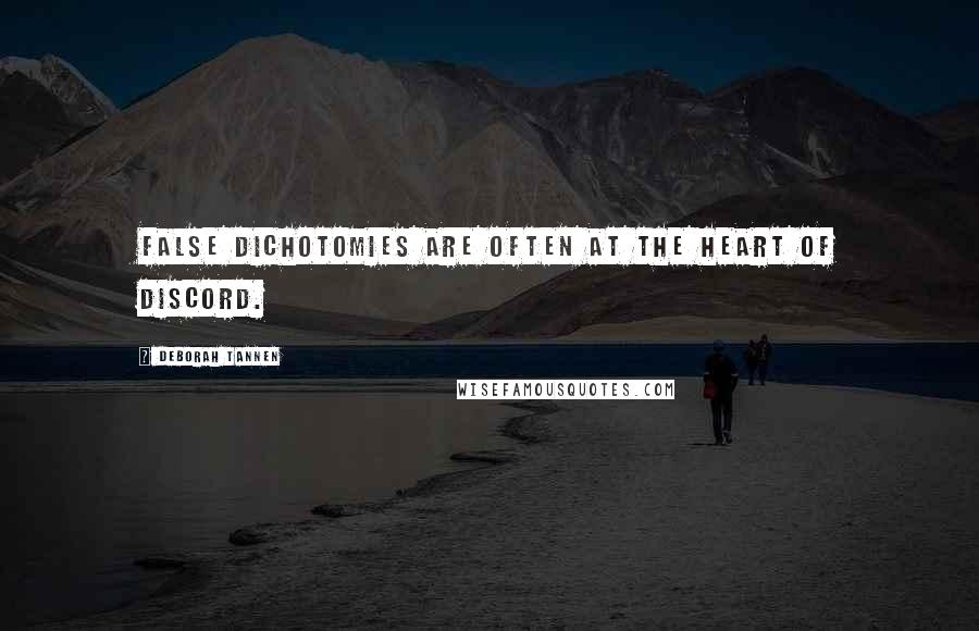 Deborah Tannen Quotes: False dichotomies are often at the heart of discord.
