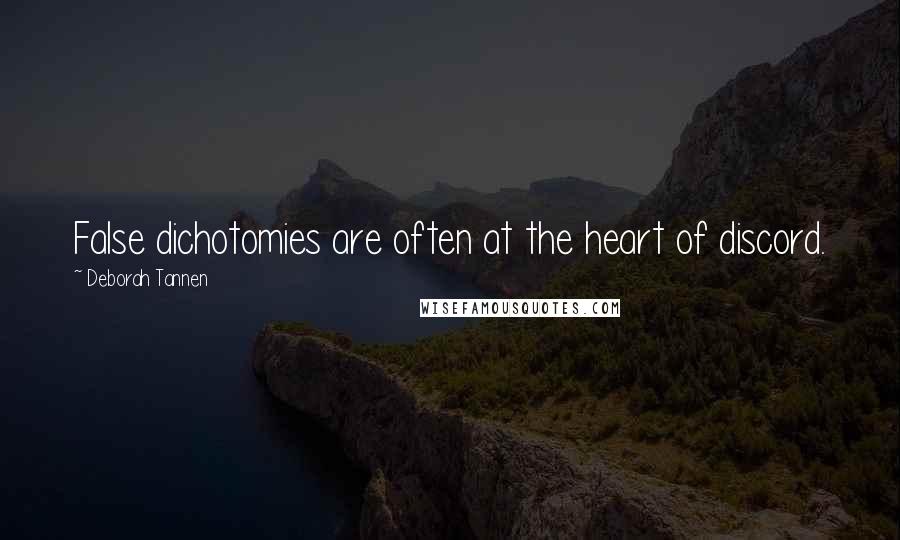 Deborah Tannen Quotes: False dichotomies are often at the heart of discord.
