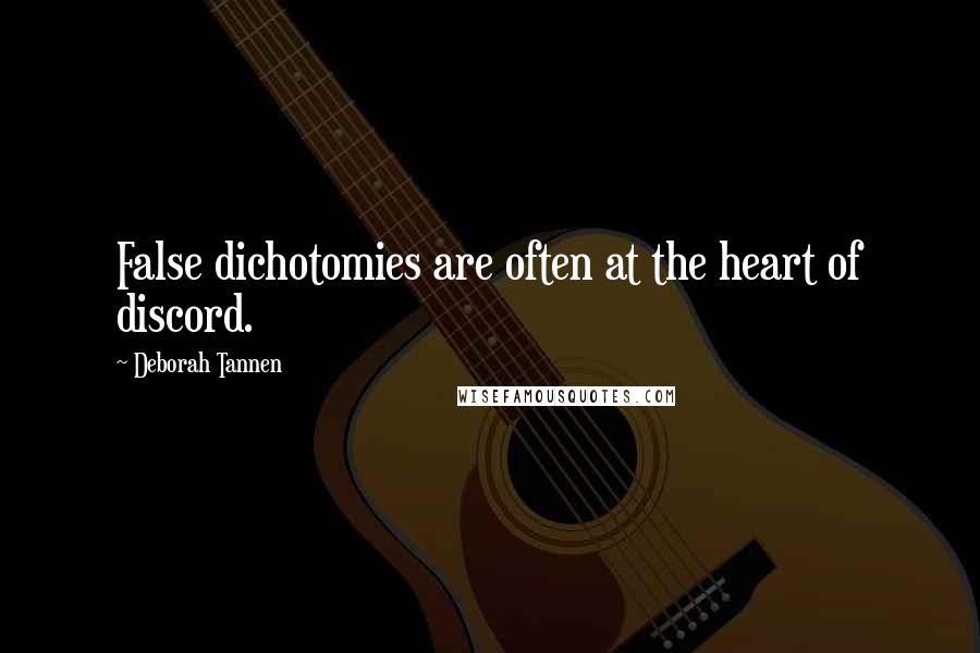 Deborah Tannen Quotes: False dichotomies are often at the heart of discord.